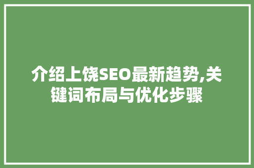 介绍上饶SEO最新趋势,关键词布局与优化步骤
