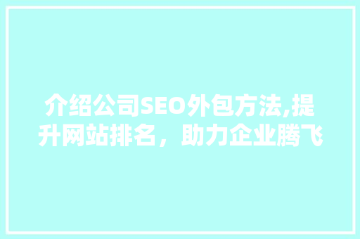 介绍公司SEO外包方法,提升网站排名，助力企业腾飞