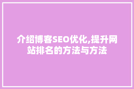 介绍博客SEO优化,提升网站排名的方法与方法