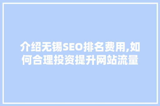 介绍无锡SEO排名费用,如何合理投资提升网站流量  第1张