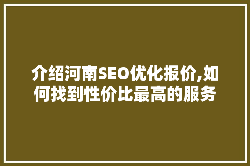 介绍河南SEO优化报价,如何找到性价比最高的服务  第1张