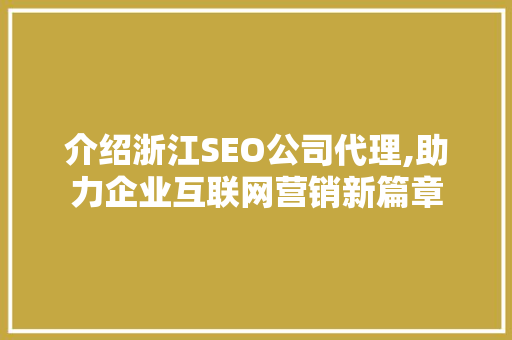 介绍浙江SEO公司代理,助力企业互联网营销新篇章