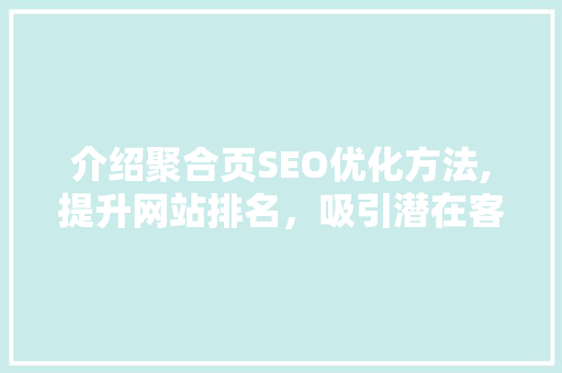 介绍聚合页SEO优化方法,提升网站排名，吸引潜在客户