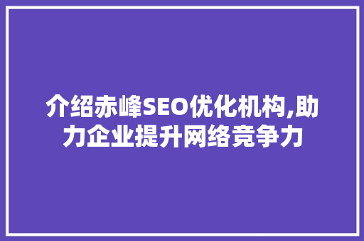 介绍赤峰SEO优化机构,助力企业提升网络竞争力