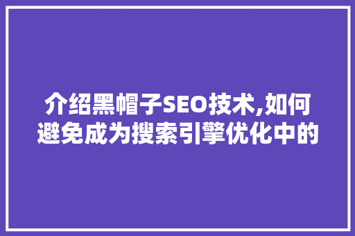 介绍黑帽子SEO技术,如何避免成为搜索引擎优化中的“黑衣人”  第1张