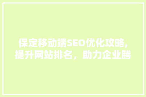 保定移动端SEO优化攻略,提升网站排名，助力企业腾飞