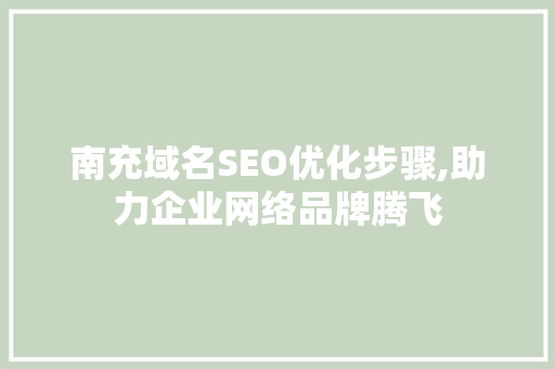 南充域名SEO优化步骤,助力企业网络品牌腾飞