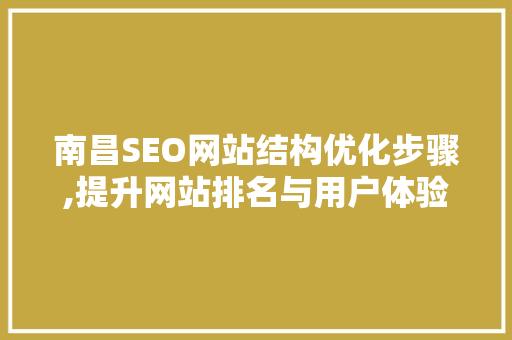 南昌SEO网站结构优化步骤,提升网站排名与用户体验
