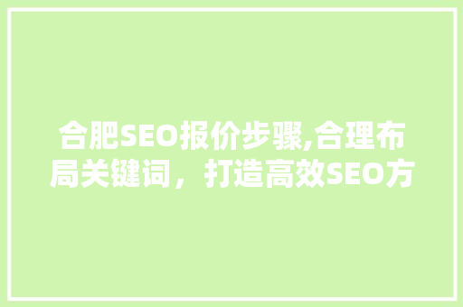 合肥SEO报价步骤,合理布局关键词，打造高效SEO方法