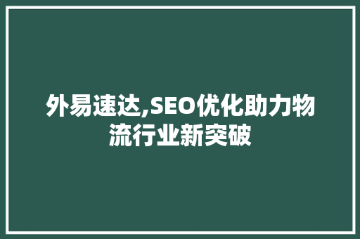 外易速达,SEO优化助力物流行业新突破