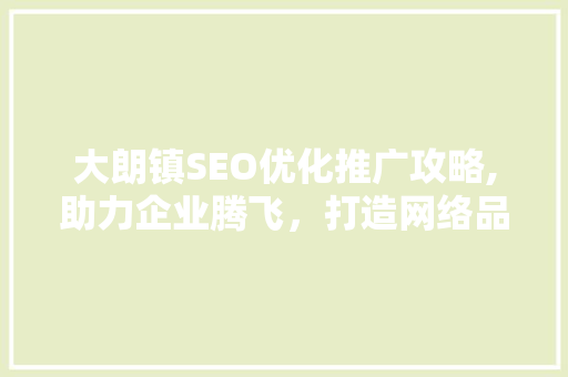 大朗镇SEO优化推广攻略,助力企业腾飞，打造网络品牌新高度