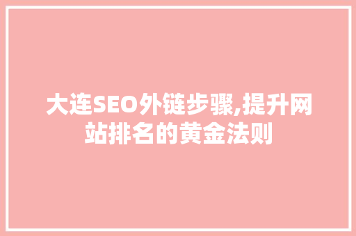 大连SEO外链步骤,提升网站排名的黄金法则
