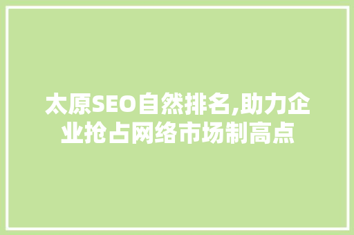 太原SEO自然排名,助力企业抢占网络市场制高点