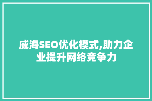 威海SEO优化模式,助力企业提升网络竞争力