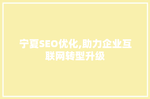 宁夏SEO优化,助力企业互联网转型升级