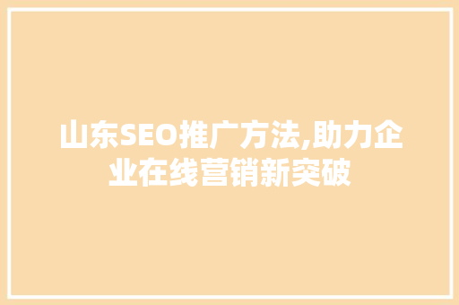 山东SEO推广方法,助力企业在线营销新突破