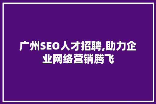 广州SEO人才招聘,助力企业网络营销腾飞