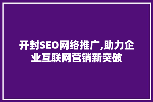 开封SEO网络推广,助力企业互联网营销新突破
