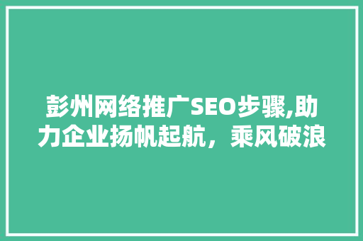 彭州网络推广SEO步骤,助力企业扬帆起航，乘风破浪