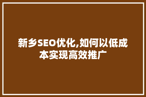 新乡SEO优化,如何以低成本实现高效推广  第1张