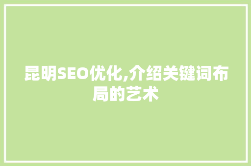 昆明SEO优化,介绍关键词布局的艺术