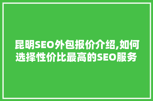 昆明SEO外包报价介绍,如何选择性价比最高的SEO服务