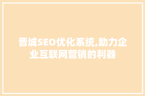 晋城SEO优化系统,助力企业互联网营销的利器