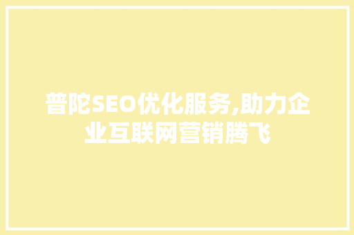 普陀SEO优化服务,助力企业互联网营销腾飞