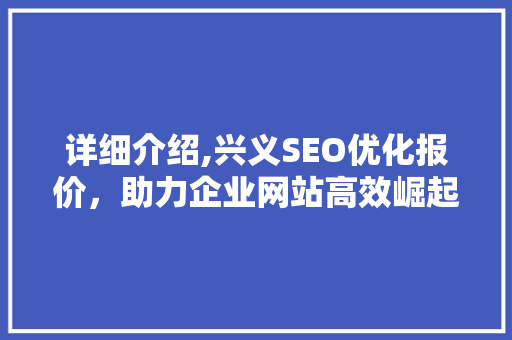 详细介绍,兴义SEO优化报价，助力企业网站高效崛起