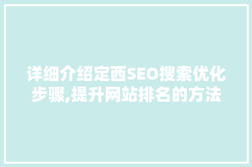 详细介绍定西SEO搜索优化步骤,提升网站排名的方法