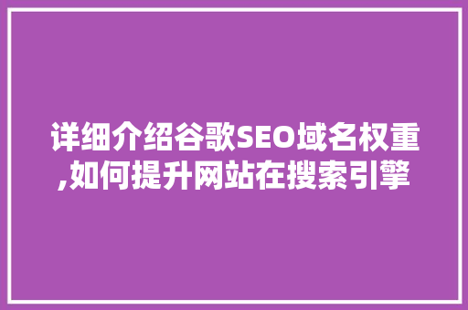 详细介绍谷歌SEO域名权重,如何提升网站在搜索引擎中的排名