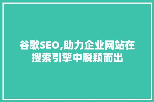 谷歌SEO,助力企业网站在搜索引擎中脱颖而出
