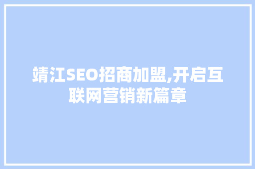 靖江SEO招商加盟,开启互联网营销新篇章