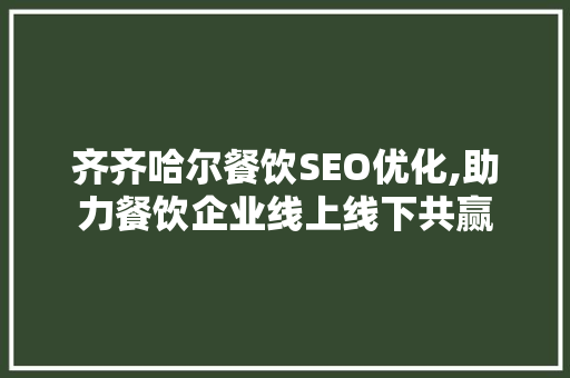 齐齐哈尔餐饮SEO优化,助力餐饮企业线上线下共赢