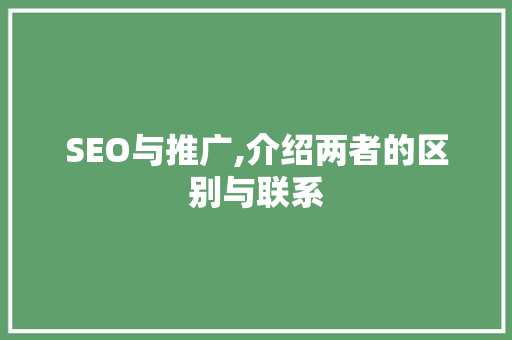 SEO与推广,介绍两者的区别与联系