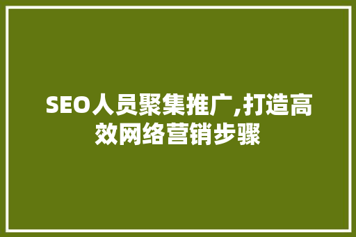 SEO人员聚集推广,打造高效网络营销步骤
