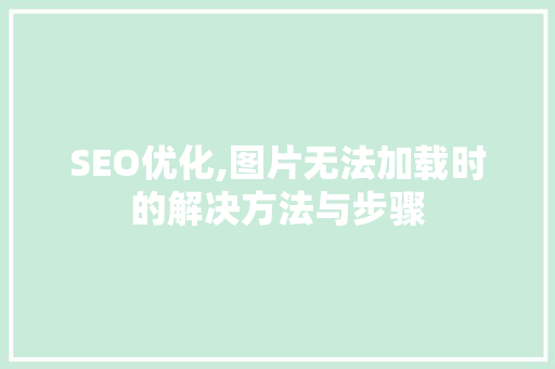 SEO优化,图片无法加载时的解决方法与步骤