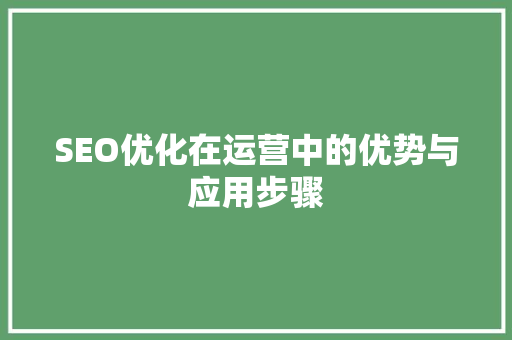 SEO优化在运营中的优势与应用步骤
