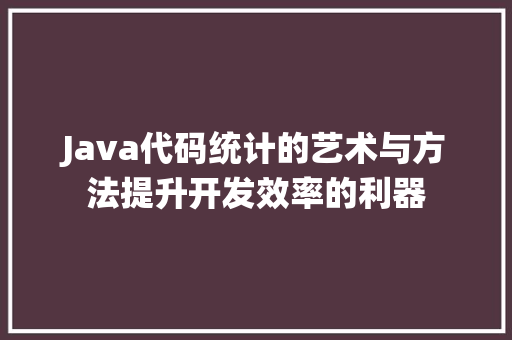 Java代码统计的艺术与方法提升开发效率的利器