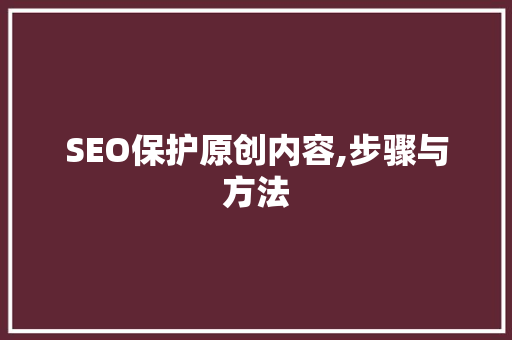 SEO保护原创内容,步骤与方法