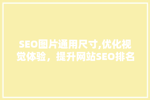 SEO图片通用尺寸,优化视觉体验，提升网站SEO排名