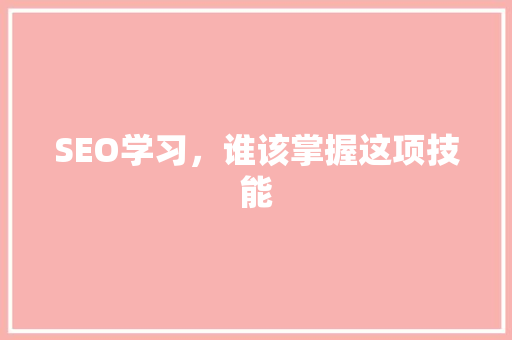 SEO学习，谁该掌握这项技能