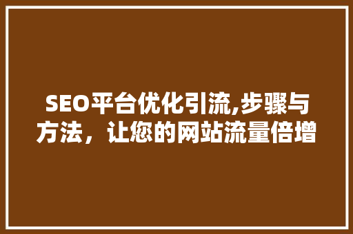 SEO平台优化引流,步骤与方法，让您的网站流量倍增