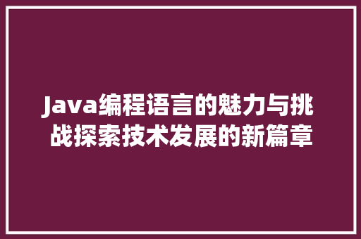 Java编程语言的魅力与挑战探索技术发展的新篇章