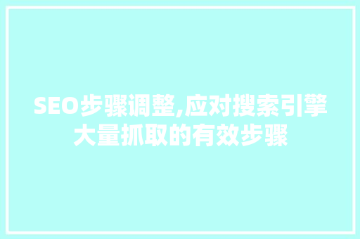 SEO步骤调整,应对搜索引擎大量抓取的有效步骤