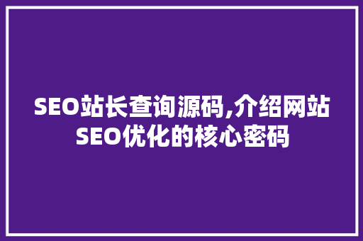 SEO站长查询源码,介绍网站SEO优化的核心密码