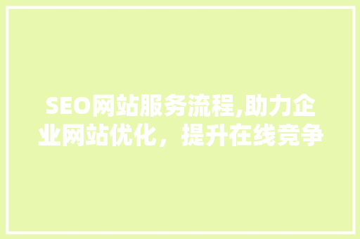 SEO网站服务流程,助力企业网站优化，提升在线竞争力