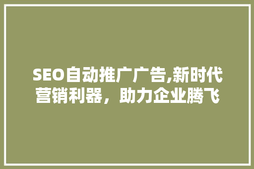 SEO自动推广广告,新时代营销利器，助力企业腾飞