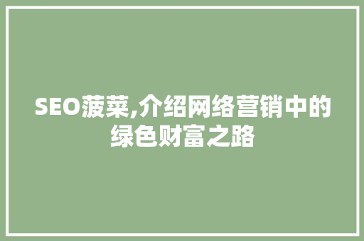 SEO菠菜,介绍网络营销中的绿色财富之路