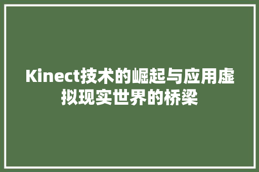 Kinect技术的崛起与应用虚拟现实世界的桥梁